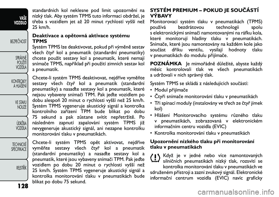 FIAT FREEMONT 2011 Návod k použití a údržbě (in Czech) standardních kol neklesne pod limit upozornění na
nízký tlak. Aby systém TPMS tuto informaci obdržel, je
třeba s vozidlem jet až 20 minut rychlostí vyšší než
25 km/h.
Deaktivace a opě FIAT FREEMONT 2011 Návod k použití a údržbě (in Czech) standardních kol neklesne pod limit upozornění na
nízký tlak. Aby systém TPMS tuto informaci obdržel, je
třeba s vozidlem jet až 20 minut rychlostí vyšší než
25 km/h.
Deaktivace a opě