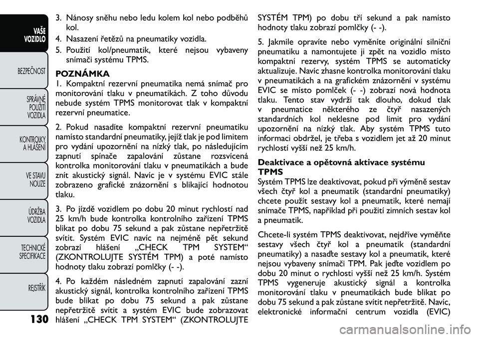 FIAT FREEMONT 2011 Návod k použití a údržbě (in Czech) 3. Nánosy sněhu nebo ledu kolem kol nebo podběhůkol.
4. Nasazení řetězů na pneumatiky vozidla.
5. Použití kol/pneumatik, které nejsou vybaveny snímači systému TPMS.
POZNÁMKA
1. Kompak FIAT FREEMONT 2011 Návod k použití a údržbě (in Czech) 3. Nánosy sněhu nebo ledu kolem kol nebo podběhůkol.
4. Nasazení řetězů na pneumatiky vozidla.
5. Použití kol/pneumatik, které nejsou vybaveny snímači systému TPMS.
POZNÁMKA
1. Kompak