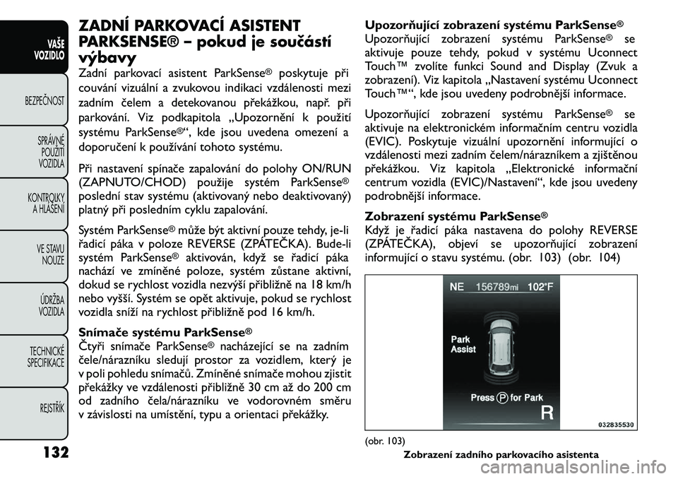 FIAT FREEMONT 2011 Návod k použití a údržbě (in Czech) ZADNÍ PARKOVACÍ ASISTENT
PARKSENSE® – pokud je součástívýbavy
Zadní parkovací asistent ParkSense
®
poskytuje při
couvání vizuální a zvukovou indikaci vzdálenosti mezi
zadním čel FIAT FREEMONT 2011 Návod k použití a údržbě (in Czech) ZADNÍ PARKOVACÍ ASISTENT
PARKSENSE® – pokud je součástívýbavy
Zadní parkovací asistent ParkSense
®
poskytuje při
couvání vizuální a zvukovou indikaci vzdálenosti mezi
zadním čel