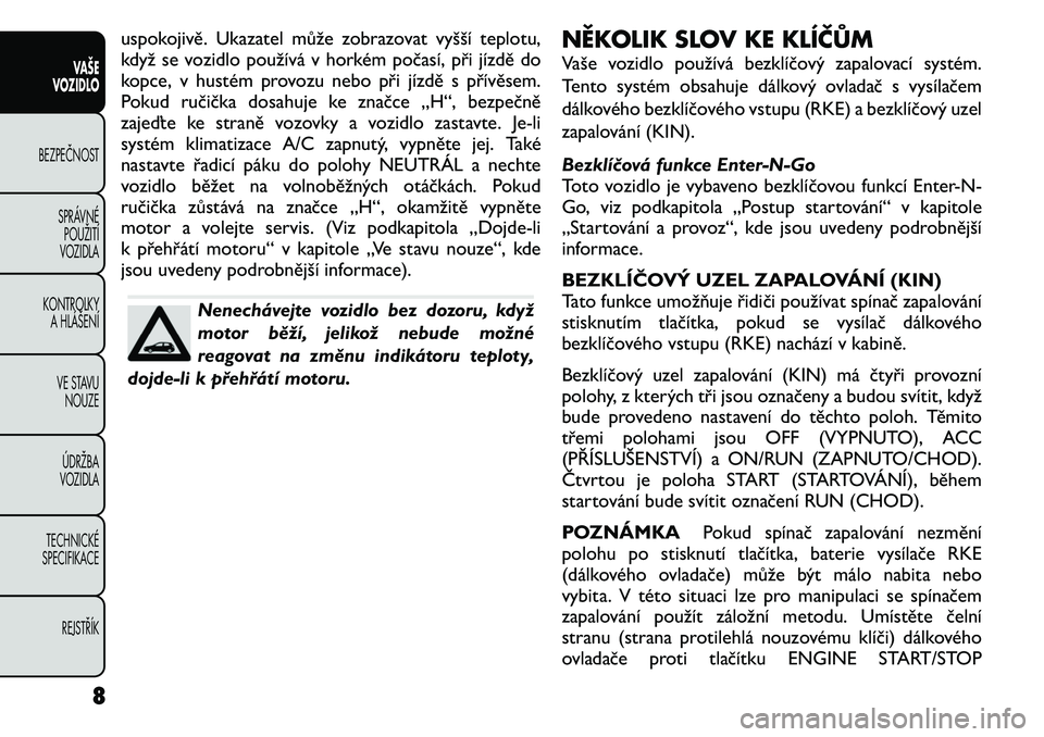 FIAT FREEMONT 2011  Návod k použití a údržbě (in Czech) uspokojivě. Ukazatel může zobrazovat vyšší teplotu, 
když se vozidlo používá v horkém počasí, při jízdě do
kopce, v hustém provozu nebo při jízdě s přívěsem.
Pokud ručička dos