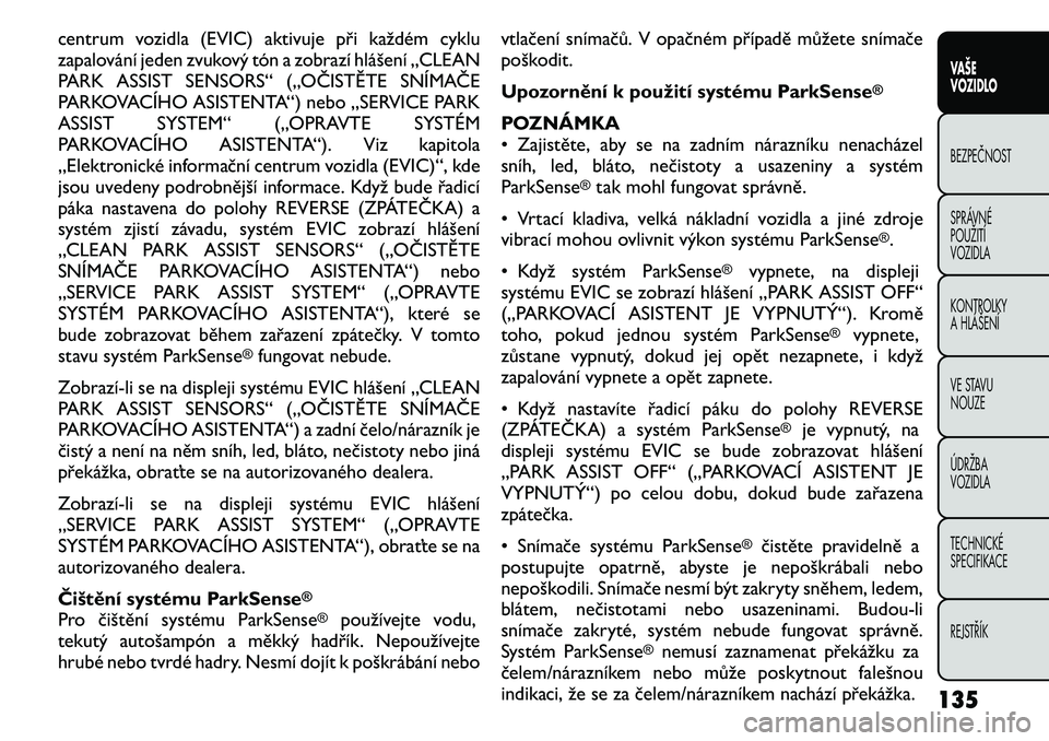 FIAT FREEMONT 2011 Návod k použití a údržbě (in Czech) centrum vozidla (EVIC) aktivuje při každém cyklu
zapalování jeden zvukový tón a zobrazí hlášení „CLEAN
PARK ASSIST SENSORS“ („OČISTĚTE SNÍMAČE
PARKOVACÍHO ASISTENTA“) nebo „ FIAT FREEMONT 2011 Návod k použití a údržbě (in Czech) centrum vozidla (EVIC) aktivuje při každém cyklu
zapalování jeden zvukový tón a zobrazí hlášení „CLEAN
PARK ASSIST SENSORS“ („OČISTĚTE SNÍMAČE
PARKOVACÍHO ASISTENTA“) nebo „