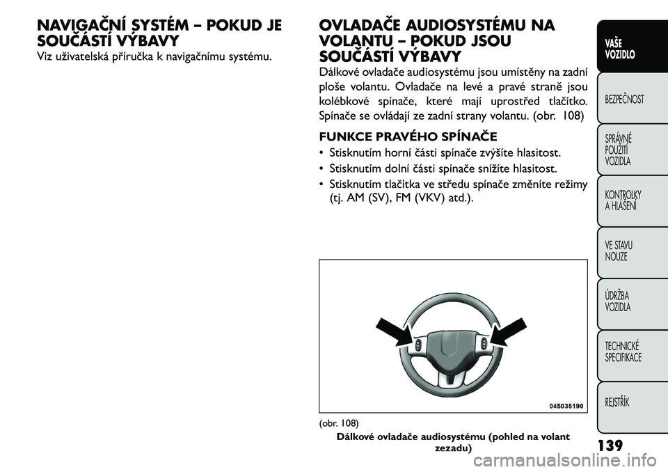 FIAT FREEMONT 2011 Návod k použití a údržbě (in Czech) NAVIGAČNÍ SYSTÉM – POKUD JE
SOUČÁSTÍ VÝBAVY
Viz uživatelská příručka k navigačnímu systému.OVLADAČE AUDIOSYSTÉMU NA
VOLANTU – POKUD JSOU
SOUČÁSTÍ VÝBAVY
Dálkové ovladač FIAT FREEMONT 2011 Návod k použití a údržbě (in Czech) NAVIGAČNÍ SYSTÉM – POKUD JE
SOUČÁSTÍ VÝBAVY
Viz uživatelská příručka k navigačnímu systému.OVLADAČE AUDIOSYSTÉMU NA
VOLANTU – POKUD JSOU
SOUČÁSTÍ VÝBAVY
Dálkové ovladač