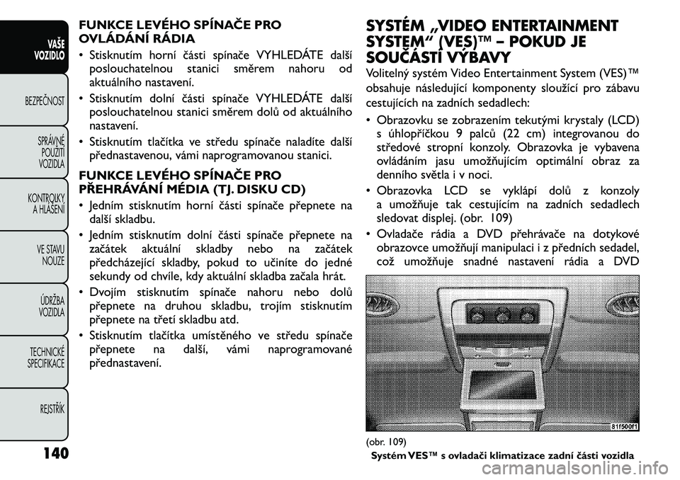 FIAT FREEMONT 2011 Návod k použití a údržbě (in Czech) FUNKCE LEVÉHO SPÍNAČE PRO
OVLÁDÁNÍ RÁDIA
• Stisknutím horní části spínače VYHLEDÁTE dalšíposlouchatelnou stanici směrem nahoru od
aktuálního nastavení.
• Stisknutím dolní FIAT FREEMONT 2011 Návod k použití a údržbě (in Czech) FUNKCE LEVÉHO SPÍNAČE PRO
OVLÁDÁNÍ RÁDIA
• Stisknutím horní části spínače VYHLEDÁTE dalšíposlouchatelnou stanici směrem nahoru od
aktuálního nastavení.
• Stisknutím dolní