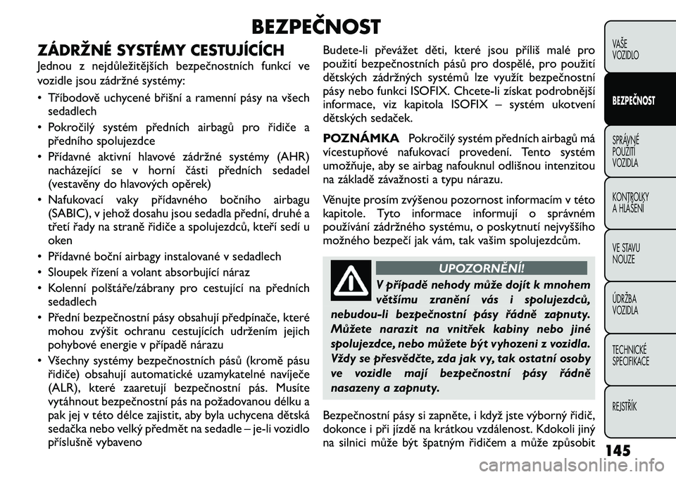FIAT FREEMONT 2011 Návod k použití a údržbě (in Czech) BEZPEČNOST
ZÁDRŽNÉ SYSTÉMY CESTUJÍCÍCH
Jednou z nejdůležitějších bezpečnostních funkcí ve
vozidle jsou zádržné systémy:
• Tříbodově uchycené břišní a ramenní pásy na v FIAT FREEMONT 2011 Návod k použití a údržbě (in Czech) BEZPEČNOST
ZÁDRŽNÉ SYSTÉMY CESTUJÍCÍCH
Jednou z nejdůležitějších bezpečnostních funkcí ve
vozidle jsou zádržné systémy:
• Tříbodově uchycené břišní a ramenní pásy na v