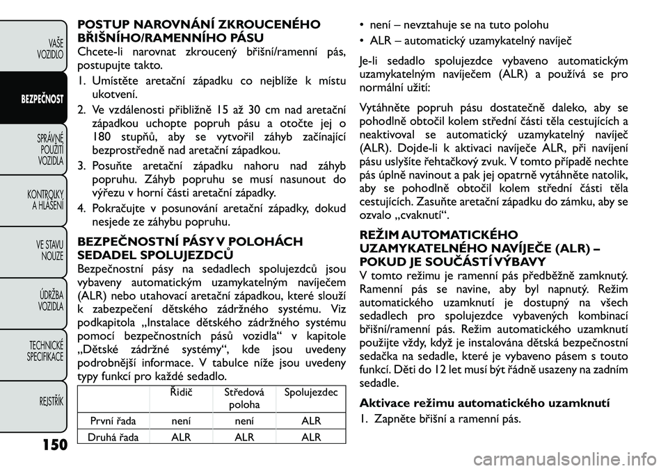 FIAT FREEMONT 2011 Návod k použití a údržbě (in Czech) POSTUP NAROVNÁNÍ ZKROUCENÉHO
BŘIŠNÍHO/RAMENNÍHO PÁSU
Chcete-li narovnat zkroucený břišní/ramenní pás,
postupujte takto.
1. Umístěte aretační západku co nejblíže k místuukotven FIAT FREEMONT 2011 Návod k použití a údržbě (in Czech) POSTUP NAROVNÁNÍ ZKROUCENÉHO
BŘIŠNÍHO/RAMENNÍHO PÁSU
Chcete-li narovnat zkroucený břišní/ramenní pás,
postupujte takto.
1. Umístěte aretační západku co nejblíže k místuukotven