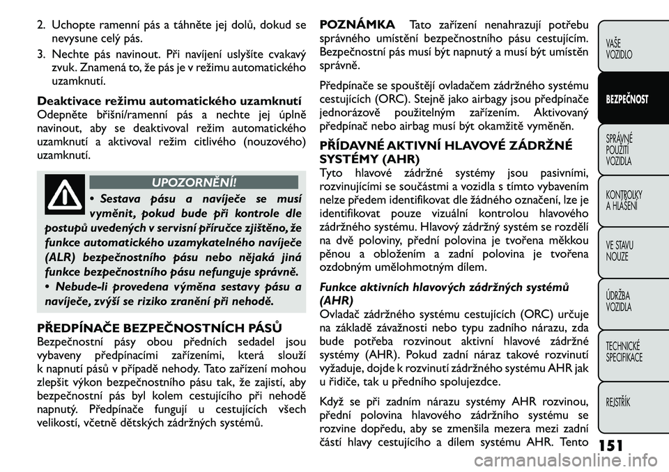 FIAT FREEMONT 2011 Návod k použití a údržbě (in Czech) 2. Uchopte ramenní pás a táhněte jej dolů, dokud senevysune celý pás.
3. Nechte pás navinout. Při navíjení uslyšíte cvakavý zvuk. Znamená to, že pás je v režimu automatického
uzamk FIAT FREEMONT 2011 Návod k použití a údržbě (in Czech) 2. Uchopte ramenní pás a táhněte jej dolů, dokud senevysune celý pás.
3. Nechte pás navinout. Při navíjení uslyšíte cvakavý zvuk. Znamená to, že pás je v režimu automatického
uzamk