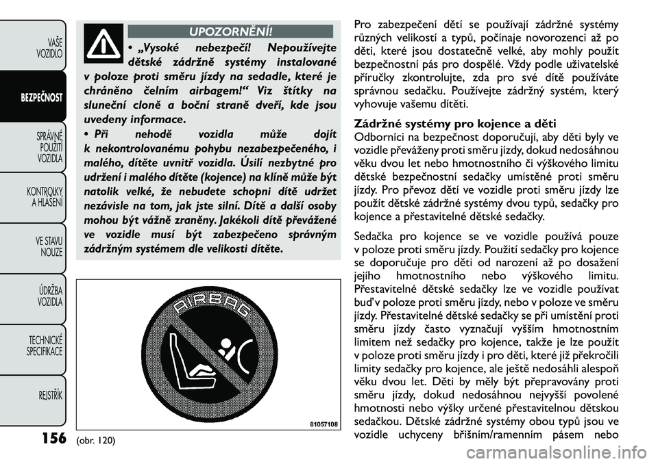 FIAT FREEMONT 2011 Návod k použití a údržbě (in Czech) UPOZORNĚNÍ!
• „Vysoké nebezpečí! Nepoužívejte
dětské zádržně systémy instalované
v poloze proti směru jízdy na sedadle, které je
chráněno čelním airbagem!“ Viz štítky na
FIAT FREEMONT 2011 Návod k použití a údržbě (in Czech) UPOZORNĚNÍ!
• „Vysoké nebezpečí! Nepoužívejte
dětské zádržně systémy instalované
v poloze proti směru jízdy na sedadle, které je
chráněno čelním airbagem!“ Viz štítky na