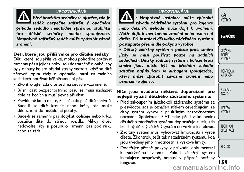 FIAT FREEMONT 2011 Návod k použití a údržbě (in Czech) UPOZORNĚNÍ!
Před použitím sedačky se ujistěte, zda je
sedák bezpečně zajištěn. V opačném
případě sedadlo nenabídne správnou stabilitu
pro dětské sedačky anebo spolujezdce.
Nespr FIAT FREEMONT 2011 Návod k použití a údržbě (in Czech) UPOZORNĚNÍ!
Před použitím sedačky se ujistěte, zda je
sedák bezpečně zajištěn. V opačném
případě sedadlo nenabídne správnou stabilitu
pro dětské sedačky anebo spolujezdce.
Nespr