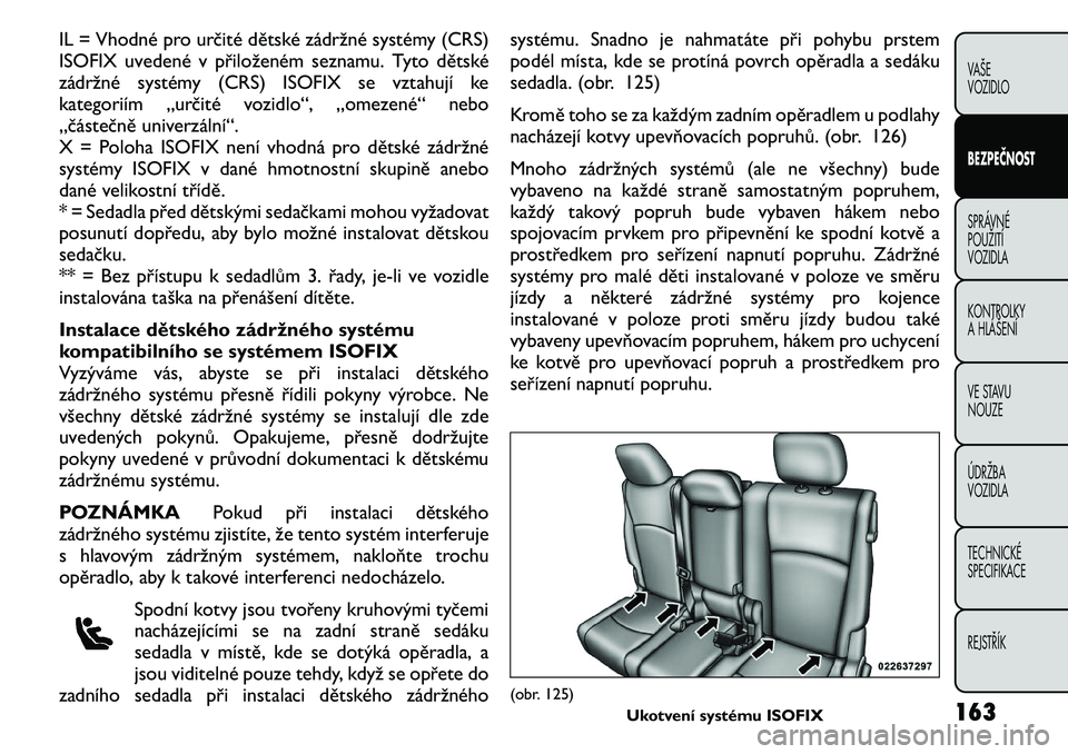 FIAT FREEMONT 2011 Návod k použití a údržbě (in Czech) IL = Vhodné pro určité dětské zádržné systémy (CRS)
ISOFIX uvedené v přiloženém seznamu. Tyto dětské
zádržné systémy (CRS) ISOFIX se vztahují ke
kategoriím „určité vozidlo“ FIAT FREEMONT 2011 Návod k použití a údržbě (in Czech) IL = Vhodné pro určité dětské zádržné systémy (CRS)
ISOFIX uvedené v přiloženém seznamu. Tyto dětské
zádržné systémy (CRS) ISOFIX se vztahují ke
kategoriím „určité vozidlo“