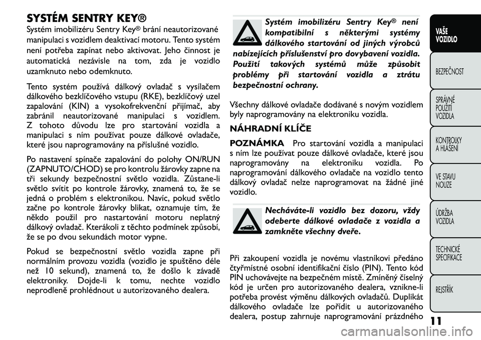 FIAT FREEMONT 2011 Návod k použití a údržbě (in Czech) SYSTÉM SENTRY KEY®
Systém imobilizéru Sentry Key
®brání neautorizované
manipulaci s vozidlem deaktivací motoru. Tento systém
není potřeba zapínat nebo aktivovat. Jeho činnost je
automa FIAT FREEMONT 2011 Návod k použití a údržbě (in Czech) SYSTÉM SENTRY KEY®
Systém imobilizéru Sentry Key
®brání neautorizované
manipulaci s vozidlem deaktivací motoru. Tento systém
není potřeba zapínat nebo aktivovat. Jeho činnost je
automa