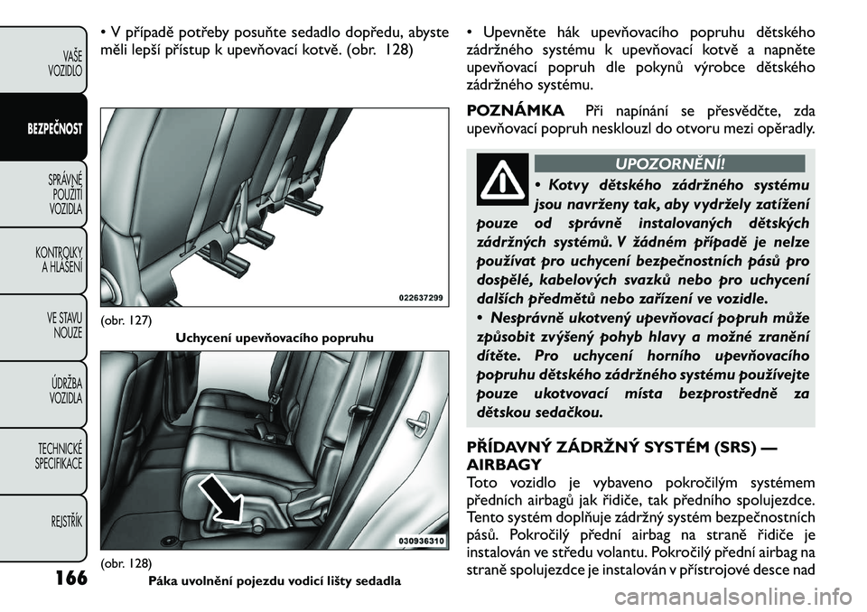 FIAT FREEMONT 2011 Návod k použití a údržbě (in Czech) • V případě potřeby posuňte sedadlo dopředu, abyste
měli lepší přístup k upevňovací kotvě. (obr. 128)• Upevněte hák upevňovacího popruhu dětského
zádržného systému k upev FIAT FREEMONT 2011 Návod k použití a údržbě (in Czech) • V případě potřeby posuňte sedadlo dopředu, abyste
měli lepší přístup k upevňovací kotvě. (obr. 128)• Upevněte hák upevňovacího popruhu dětského
zádržného systému k upev
