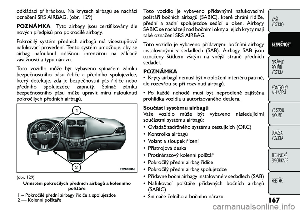 FIAT FREEMONT 2011 Návod k použití a údržbě (in Czech) odkládací přihrádkou. Na krytech airbagů se nachází
označení SRS AIRBAG. (obr. 129)
POZNÁMKATyto airbagy jsou certifikovány dle
nových předpisů pro pokročilé airbagy.
Pokročilý sys FIAT FREEMONT 2011 Návod k použití a údržbě (in Czech) odkládací přihrádkou. Na krytech airbagů se nachází
označení SRS AIRBAG. (obr. 129)
POZNÁMKATyto airbagy jsou certifikovány dle
nových předpisů pro pokročilé airbagy.
Pokročilý sys