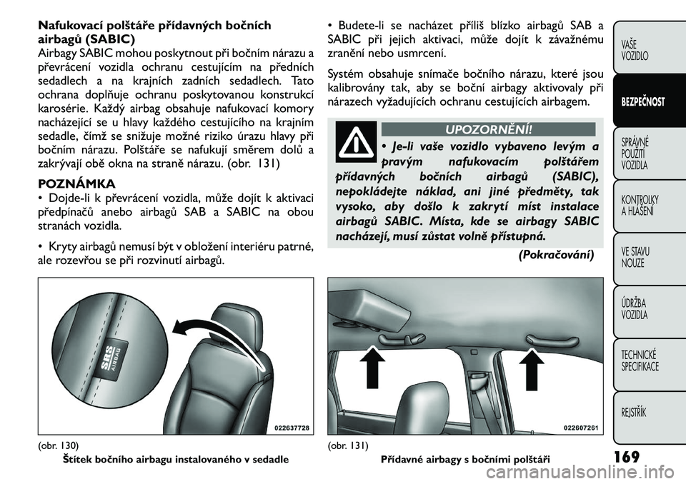 FIAT FREEMONT 2011 Návod k použití a údržbě (in Czech) Nafukovací polštáře přídavných bočních
airbagů (SABIC)
Airbagy SABIC mohou poskytnout při bočním nárazu a
převrácení vozidla ochranu cestujícím na předních
sedadlech a na krajní FIAT FREEMONT 2011 Návod k použití a údržbě (in Czech) Nafukovací polštáře přídavných bočních
airbagů (SABIC)
Airbagy SABIC mohou poskytnout při bočním nárazu a
převrácení vozidla ochranu cestujícím na předních
sedadlech a na krajní