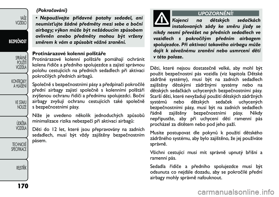 FIAT FREEMONT 2011 Návod k použití a údržbě (in Czech) (Pokračování)
• Nepoužívejte přídavné potahy sedadel, ani
neumísťujte žádné předměty mezi sebe a boční
airbagy; výkon může být nežádoucím způsobem
ovlivněn anebo předmět FIAT FREEMONT 2011 Návod k použití a údržbě (in Czech) (Pokračování)
• Nepoužívejte přídavné potahy sedadel, ani
neumísťujte žádné předměty mezi sebe a boční
airbagy; výkon může být nežádoucím způsobem
ovlivněn anebo předmět