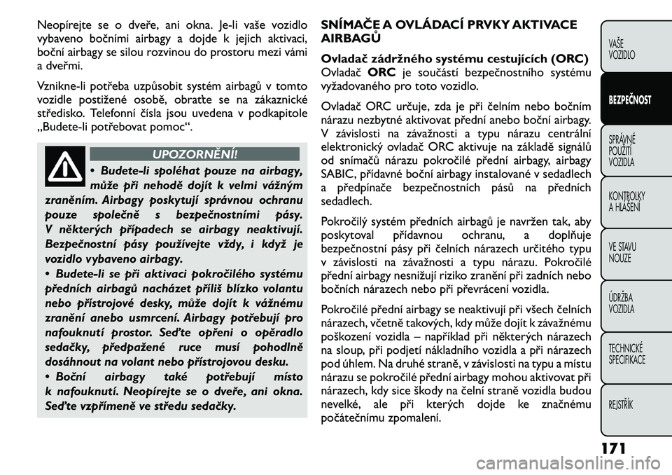 FIAT FREEMONT 2011 Návod k použití a údržbě (in Czech) Neopírejte se o dveře, ani okna. Je-li vaše vozidlo
vybaveno bočními airbagy a dojde k jejich aktivaci,
boční airbagy se silou rozvinou do prostoru mezi vámi
a dveřmi.
Vznikne-li potřeba u FIAT FREEMONT 2011 Návod k použití a údržbě (in Czech) Neopírejte se o dveře, ani okna. Je-li vaše vozidlo
vybaveno bočními airbagy a dojde k jejich aktivaci,
boční airbagy se silou rozvinou do prostoru mezi vámi
a dveřmi.
Vznikne-li potřeba u