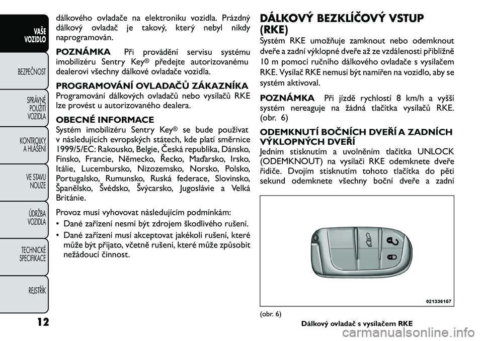 FIAT FREEMONT 2011 Návod k použití a údržbě (in Czech) dálkového ovladače na elektroniku vozidla. Prázdný
dálkový ovladač je takový, který nebyl nikdy
naprogramován.
POZNÁMKAPři provádění servisu systému
imobilizéru Sentry Key
®
před FIAT FREEMONT 2011 Návod k použití a údržbě (in Czech) dálkového ovladače na elektroniku vozidla. Prázdný
dálkový ovladač je takový, který nebyl nikdy
naprogramován.
POZNÁMKAPři provádění servisu systému
imobilizéru Sentry Key
®
před