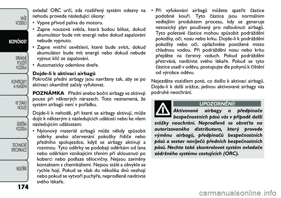 FIAT FREEMONT 2011 Návod k použití a údržbě (in Czech) ovladač ORC určí, zda rozšířený systém odezvy na
nehodu provede následující úkony:
• Vypne přívod paliva do motoru.
• Zapne nouzová světla, která budou blikat, dokudakumulátor FIAT FREEMONT 2011 Návod k použití a údržbě (in Czech) ovladač ORC určí, zda rozšířený systém odezvy na
nehodu provede následující úkony:
• Vypne přívod paliva do motoru.
• Zapne nouzová světla, která budou blikat, dokudakumulátor