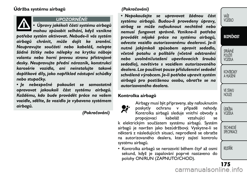 FIAT FREEMONT 2011 Návod k použití a údržbě (in Czech) Údržba systému airbagů
UPOZORNĚNÍ!
• Úpravy jakékoli části systému airbagů
mohou způsobit selhání, když vznikne
potřeba systém aktivovat . Nebude-li vás systém
airbagů chránit FIAT FREEMONT 2011 Návod k použití a údržbě (in Czech) Údržba systému airbagů
UPOZORNĚNÍ!
• Úpravy jakékoli části systému airbagů
mohou způsobit selhání, když vznikne
potřeba systém aktivovat . Nebude-li vás systém
airbagů chránit