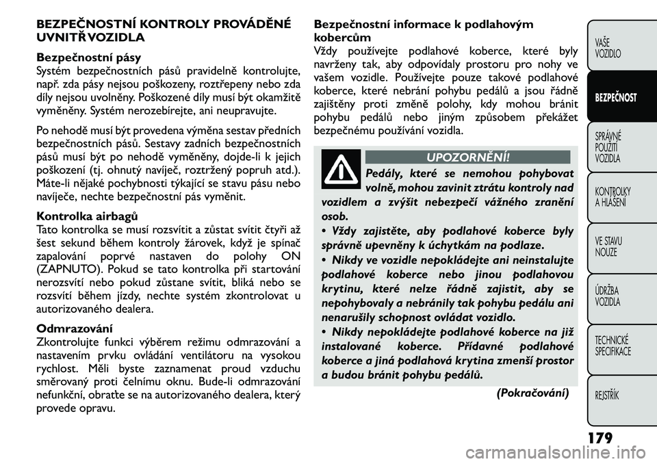 FIAT FREEMONT 2011 Návod k použití a údržbě (in Czech) BEZPEČNOSTNÍ KONTROLY PROVÁDĚNÉ
UVNITŘ VOZIDLA
Bezpečnostní pásy
Systém bezpečnostních pásů pravidelně kontrolujte,
např. zda pásy nejsou poškozeny, roztřepeny nebo zda
díly nej FIAT FREEMONT 2011 Návod k použití a údržbě (in Czech) BEZPEČNOSTNÍ KONTROLY PROVÁDĚNÉ
UVNITŘ VOZIDLA
Bezpečnostní pásy
Systém bezpečnostních pásů pravidelně kontrolujte,
např. zda pásy nejsou poškozeny, roztřepeny nebo zda
díly nej