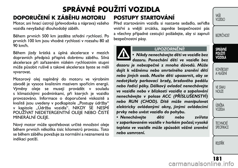 FIAT FREEMONT 2011 Návod k použití a údržbě (in Czech) SPRÁVNÉ POUŽITÍ VOZIDLA
DOPORUČENÍ K ZÁBĚHU MOTORU
Motor, ani hnací ústrojí (převodovka a náprava) vašeho
vozidla nevyžadují dlouhodobý záběh.
Během prvních 500 km jezděte st FIAT FREEMONT 2011 Návod k použití a údržbě (in Czech) SPRÁVNÉ POUŽITÍ VOZIDLA
DOPORUČENÍ K ZÁBĚHU MOTORU
Motor, ani hnací ústrojí (převodovka a náprava) vašeho
vozidla nevyžadují dlouhodobý záběh.
Během prvních 500 km jezděte st