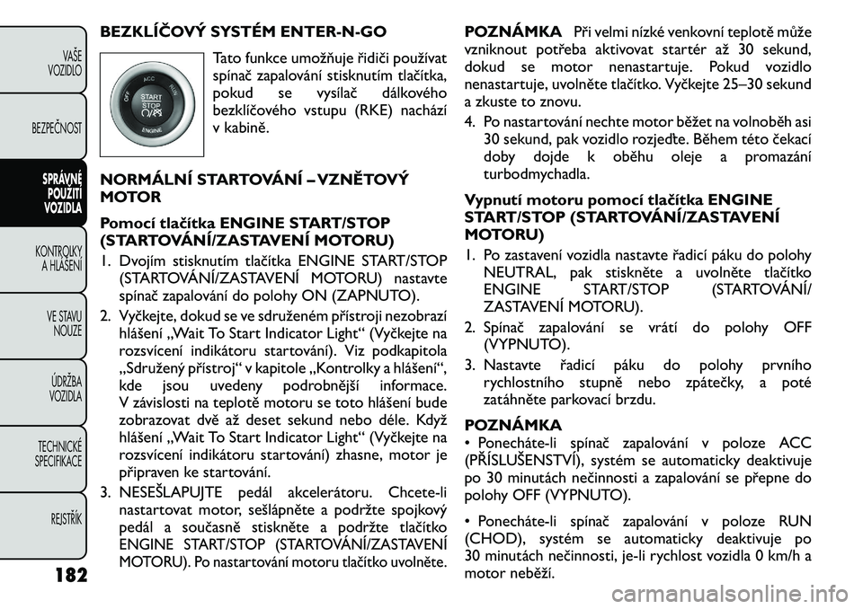 FIAT FREEMONT 2011 Návod k použití a údržbě (in Czech) BEZKLÍČOVÝ SYSTÉM ENTER-N-GOTato funkce umožňuje řidiči používat
spínač zapalování stisknutím tlačítka,
pokud se vysílač dálkového
bezklíčového vstupu (RKE) nachází
v kabin FIAT FREEMONT 2011 Návod k použití a údržbě (in Czech) BEZKLÍČOVÝ SYSTÉM ENTER-N-GOTato funkce umožňuje řidiči používat
spínač zapalování stisknutím tlačítka,
pokud se vysílač dálkového
bezklíčového vstupu (RKE) nachází
v kabin