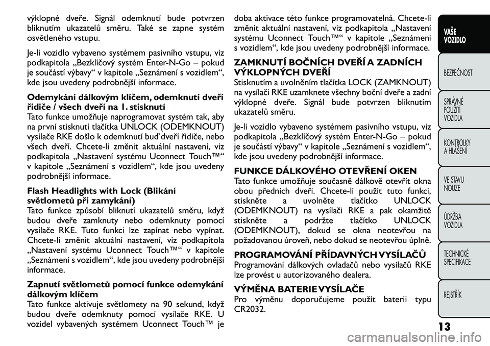 FIAT FREEMONT 2011 Návod k použití a údržbě (in Czech) výklopné dveře. Signál odemknutí bude potvrzen
bliknutím ukazatelů směru. Také se zapne systém
osvětleného vstupu.
Je-li vozidlo vybaveno systémem pasivního vstupu, viz
podkapitola FIAT FREEMONT 2011 Návod k použití a údržbě (in Czech) výklopné dveře. Signál odemknutí bude potvrzen
bliknutím ukazatelů směru. Také se zapne systém
osvětleného vstupu.
Je-li vozidlo vybaveno systémem pasivního vstupu, viz
podkapitola