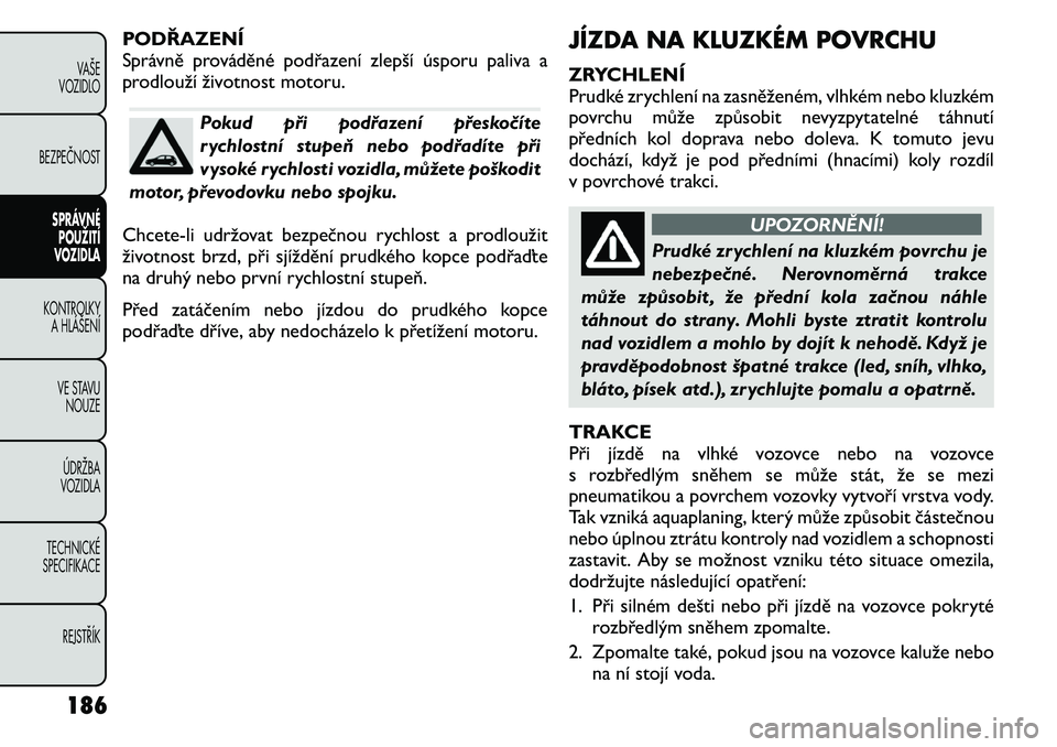 FIAT FREEMONT 2011 Návod k použití a údržbě (in Czech) PODŘAZENÍ
Správně prováděné podřazení zlepší úsporu paliva a
prodlouží životnost motoru.
Pokud při podřazení přeskočíte
rychlostní stupeň nebo podřadíte při
vysoké rychlos FIAT FREEMONT 2011 Návod k použití a údržbě (in Czech) PODŘAZENÍ
Správně prováděné podřazení zlepší úsporu paliva a
prodlouží životnost motoru.
Pokud při podřazení přeskočíte
rychlostní stupeň nebo podřadíte při
vysoké rychlos