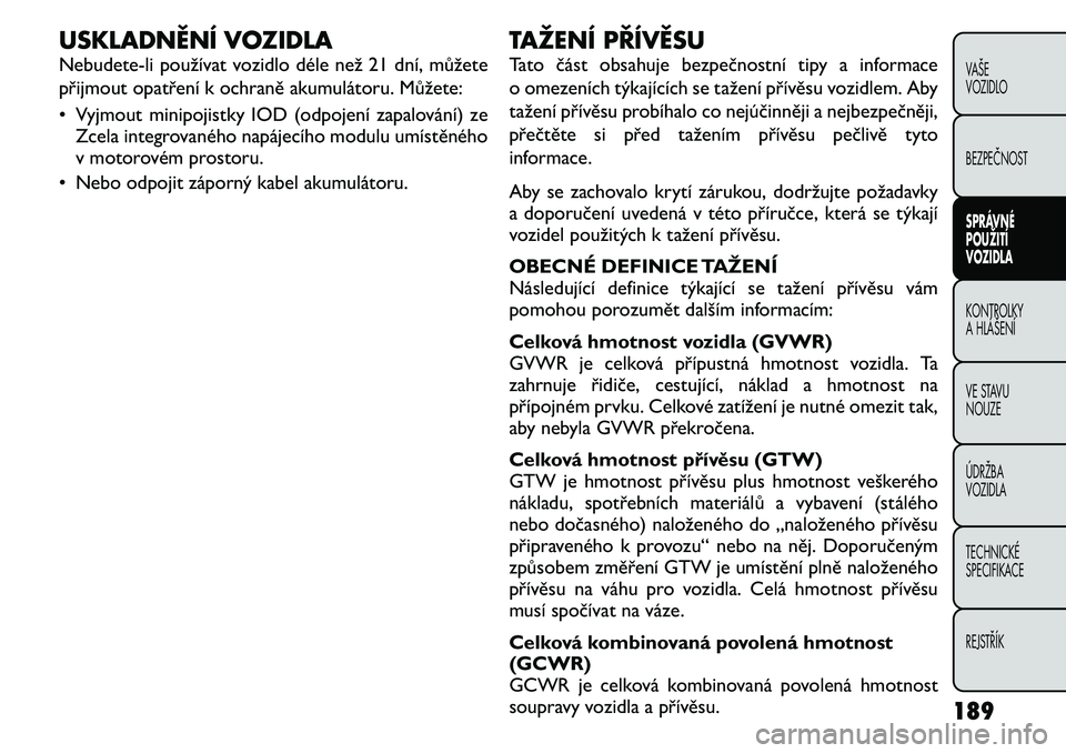 FIAT FREEMONT 2011 Návod k použití a údržbě (in Czech) USKLADNĚNÍ VOZIDLA
Nebudete-li používat vozidlo déle než 21 dní, můžete
přijmout opatření k ochraně akumulátoru. Můžete:
• Vyjmout minipojistky IOD (odpojení zapalování) zeZcel FIAT FREEMONT 2011 Návod k použití a údržbě (in Czech) USKLADNĚNÍ VOZIDLA
Nebudete-li používat vozidlo déle než 21 dní, můžete
přijmout opatření k ochraně akumulátoru. Můžete:
• Vyjmout minipojistky IOD (odpojení zapalování) zeZcel