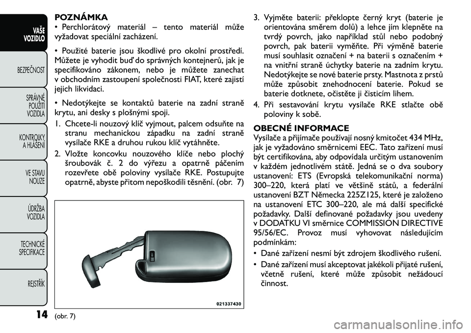 FIAT FREEMONT 2011 Návod k použití a údržbě (in Czech) POZNÁMKA
• Perchlorátový materiál – tento materiál může
vyžadovat speciální zacházení.
• Použité baterie jsou škodlivé pro okolní prostředí.
Můžete je vyhodit buď do spr FIAT FREEMONT 2011 Návod k použití a údržbě (in Czech) POZNÁMKA
• Perchlorátový materiál – tento materiál může
vyžadovat speciální zacházení.
• Použité baterie jsou škodlivé pro okolní prostředí.
Můžete je vyhodit buď do spr