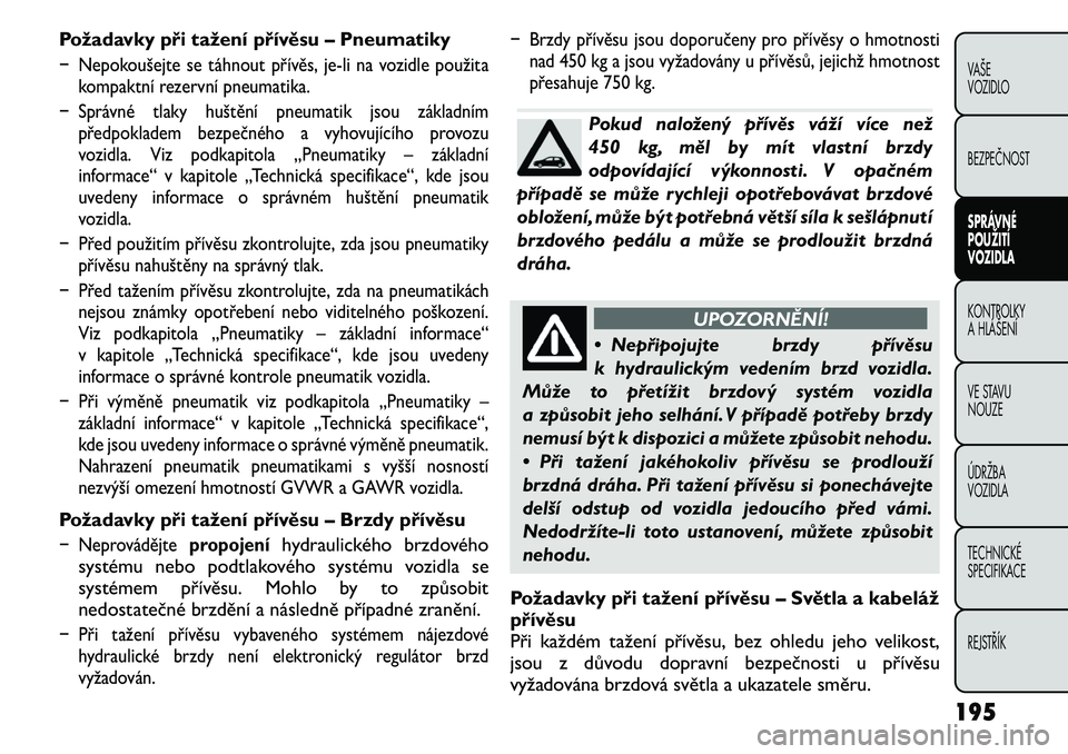 FIAT FREEMONT 2011 Návod k použití a údržbě (in Czech) Požadavky při tažení přívěsu – Pneumatiky− Nepokoušejte se táhnout přívěs,je-li na vozidle použita
kompaktní rezervní pneumatika.
− Správné tlaky huštění pneumatik jsou zákl FIAT FREEMONT 2011 Návod k použití a údržbě (in Czech) Požadavky při tažení přívěsu – Pneumatiky− Nepokoušejte se táhnout přívěs,je-li na vozidle použita
kompaktní rezervní pneumatika.
− Správné tlaky huštění pneumatik jsou zákl