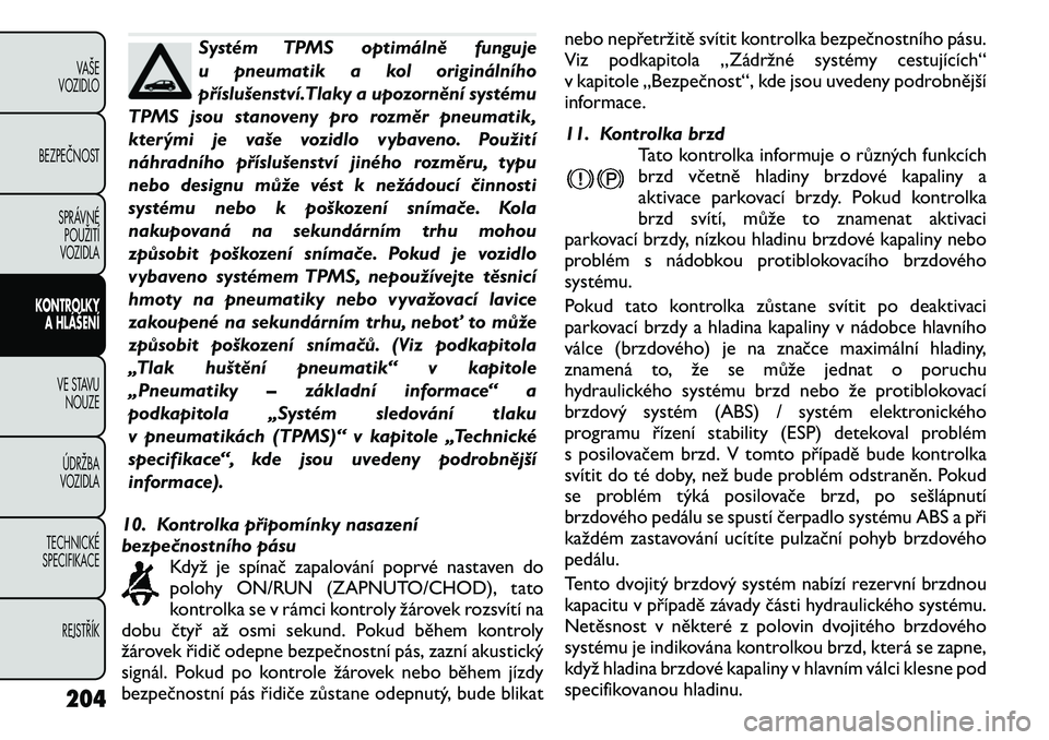 FIAT FREEMONT 2011 Návod k použití a údržbě (in Czech) Systém TPMS optimálně funguje
u pneumatik a kol originálního
příslušenství.Tlaky a upozornění systému
TPMS jsou stanoveny pro rozměr pneumatik,
kterými je vaše vozidlo vybaveno. Použi FIAT FREEMONT 2011 Návod k použití a údržbě (in Czech) Systém TPMS optimálně funguje
u pneumatik a kol originálního
příslušenství.Tlaky a upozornění systému
TPMS jsou stanoveny pro rozměr pneumatik,
kterými je vaše vozidlo vybaveno. Použi
