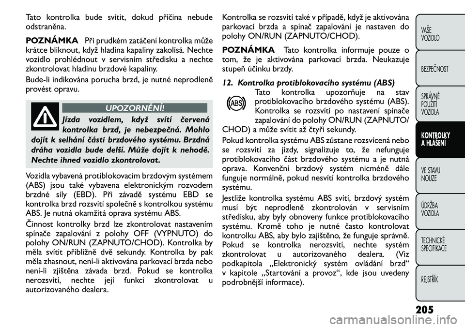 FIAT FREEMONT 2011 Návod k použití a údržbě (in Czech) Tato kontrolka bude svítit, dokud příčina nebude odstraněna.
POZNÁMKAPři prudkém zatáčení kontrolka může
krátce bliknout, když hladina kapaliny zakolísá. Nechte
vozidlo prohlédnout FIAT FREEMONT 2011 Návod k použití a údržbě (in Czech) Tato kontrolka bude svítit, dokud příčina nebude odstraněna.
POZNÁMKAPři prudkém zatáčení kontrolka může
krátce bliknout, když hladina kapaliny zakolísá. Nechte
vozidlo prohlédnout