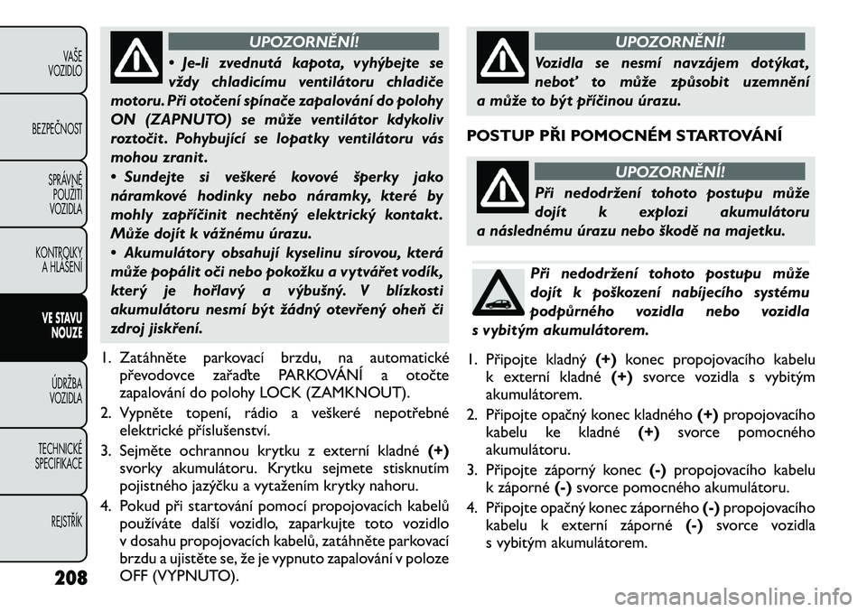 FIAT FREEMONT 2011 Návod k použití a údržbě (in Czech) UPOZORNĚNÍ!
•Je-li zvednutá kapota, vyhýbejte se
vždy chladicímu ventilátoru chladiče
motoru. Při otočení spínače zapalování do polohy
ON (ZAPNUTO) se může ventilátor kdykoliv
roz FIAT FREEMONT 2011 Návod k použití a údržbě (in Czech) UPOZORNĚNÍ!
•Je-li zvednutá kapota, vyhýbejte se
vždy chladicímu ventilátoru chladiče
motoru. Při otočení spínače zapalování do polohy
ON (ZAPNUTO) se může ventilátor kdykoliv
roz