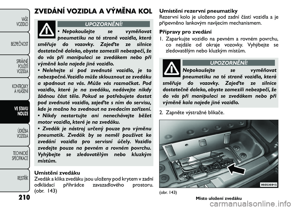 FIAT FREEMONT 2011 Návod k použití a údržbě (in Czech) ZVEDÁNÍ VOZIDLA A VÝMĚNA KOL
UPOZORNĚNÍ!
• Nepokoušejte se vyměňovat
pneumatiku na té straně vozidla, která
směřuje do vozovky. Zajeďte ze silnice
dostatečně daleko, abyste zamezil FIAT FREEMONT 2011 Návod k použití a údržbě (in Czech) ZVEDÁNÍ VOZIDLA A VÝMĚNA KOL
UPOZORNĚNÍ!
• Nepokoušejte se vyměňovat
pneumatiku na té straně vozidla, která
směřuje do vozovky. Zajeďte ze silnice
dostatečně daleko, abyste zamezil
