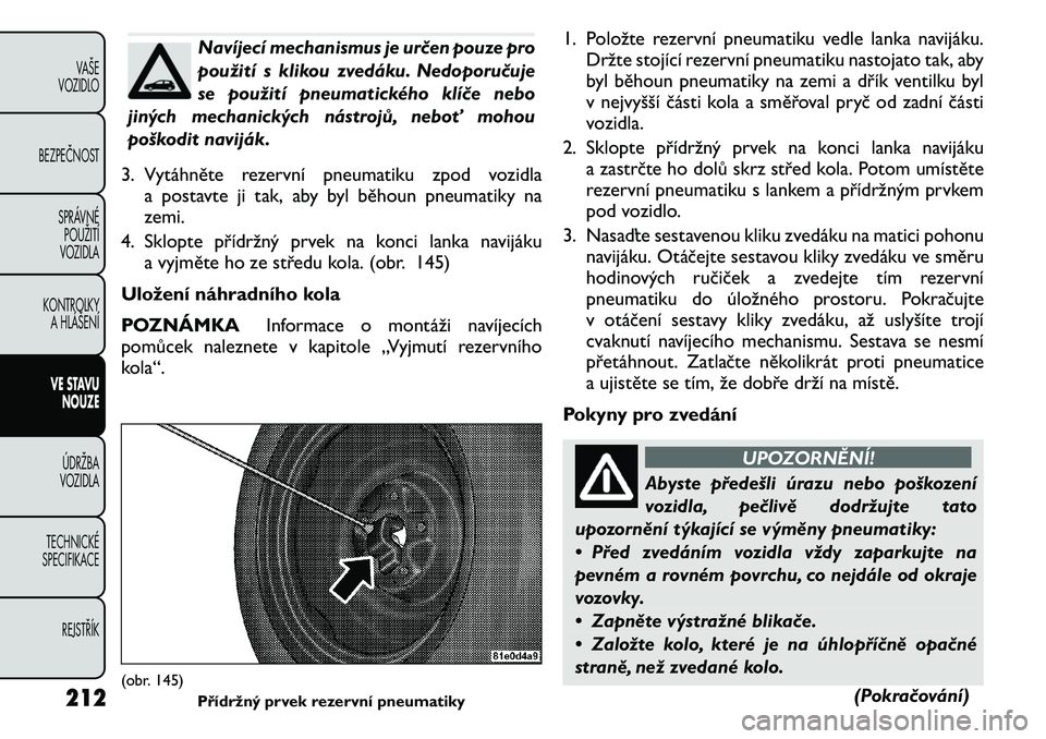 FIAT FREEMONT 2011 Návod k použití a údržbě (in Czech) Navíjecí mechanismus je určen pouze pro
použití s klikou zvedáku. Nedoporučuje
se použití pneumatického klíče nebo
jiných mechanických nástrojů, neboť mohou
poškodit naviják.
3. Vy FIAT FREEMONT 2011 Návod k použití a údržbě (in Czech) Navíjecí mechanismus je určen pouze pro
použití s klikou zvedáku. Nedoporučuje
se použití pneumatického klíče nebo
jiných mechanických nástrojů, neboť mohou
poškodit naviják.
3. Vy
