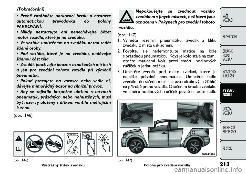FIAT FREEMONT 2011 Návod k použití a údržbě (in Czech) (Pokračování)
• Pevně zatáhněte parkovací brzdu a nastavte
automatickou převodovku do polohy
PARKOVÁNÍ.
• Nikdy nestartujte ani nenechávejte běžet
motor vozidla, které je na zved FIAT FREEMONT 2011 Návod k použití a údržbě (in Czech) (Pokračování)
• Pevně zatáhněte parkovací brzdu a nastavte
automatickou převodovku do polohy
PARKOVÁNÍ.
• Nikdy nestartujte ani nenechávejte běžet
motor vozidla, které je na zved