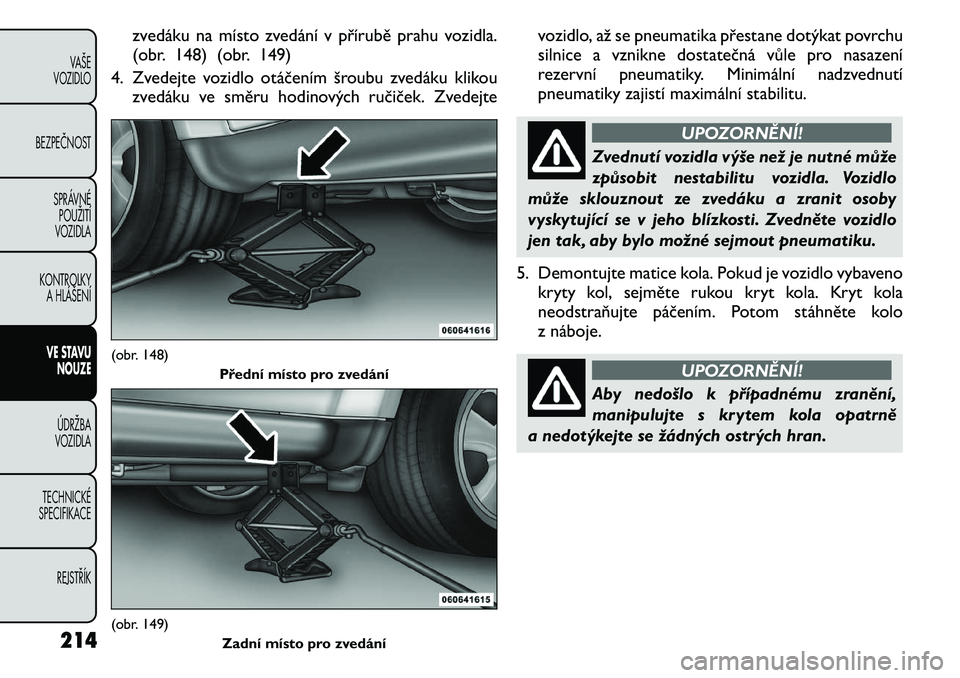FIAT FREEMONT 2011 Návod k použití a údržbě (in Czech) zvedáku na místo zvedání v přírubě prahu vozidla.
(obr. 148) (obr. 149)
4. Zvedejte vozidlo otáčením šroubu zvedáku klikou zvedáku ve směru hodinových ručiček. Zvedejte vozidlo, až FIAT FREEMONT 2011 Návod k použití a údržbě (in Czech) zvedáku na místo zvedání v přírubě prahu vozidla.
(obr. 148) (obr. 149)
4. Zvedejte vozidlo otáčením šroubu zvedáku klikou zvedáku ve směru hodinových ručiček. Zvedejte vozidlo, až
