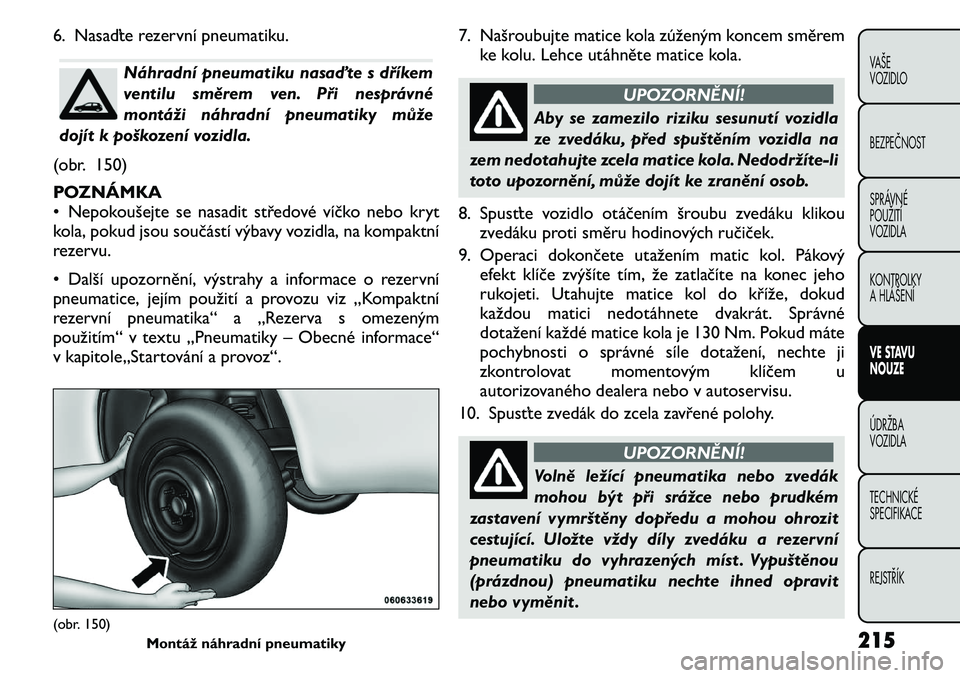 FIAT FREEMONT 2011 Návod k použití a údržbě (in Czech) 6. Nasaďte rezervní pneumatiku.
Náhradní pneumatiku nasaďte s dříkem
ventilu směrem ven. Při nesprávné
montáži náhradní pneumatiky může
dojít k poškození vozidla.
(obr. 150)
POZN FIAT FREEMONT 2011 Návod k použití a údržbě (in Czech) 6. Nasaďte rezervní pneumatiku.
Náhradní pneumatiku nasaďte s dříkem
ventilu směrem ven. Při nesprávné
montáži náhradní pneumatiky může
dojít k poškození vozidla.
(obr. 150)
POZN