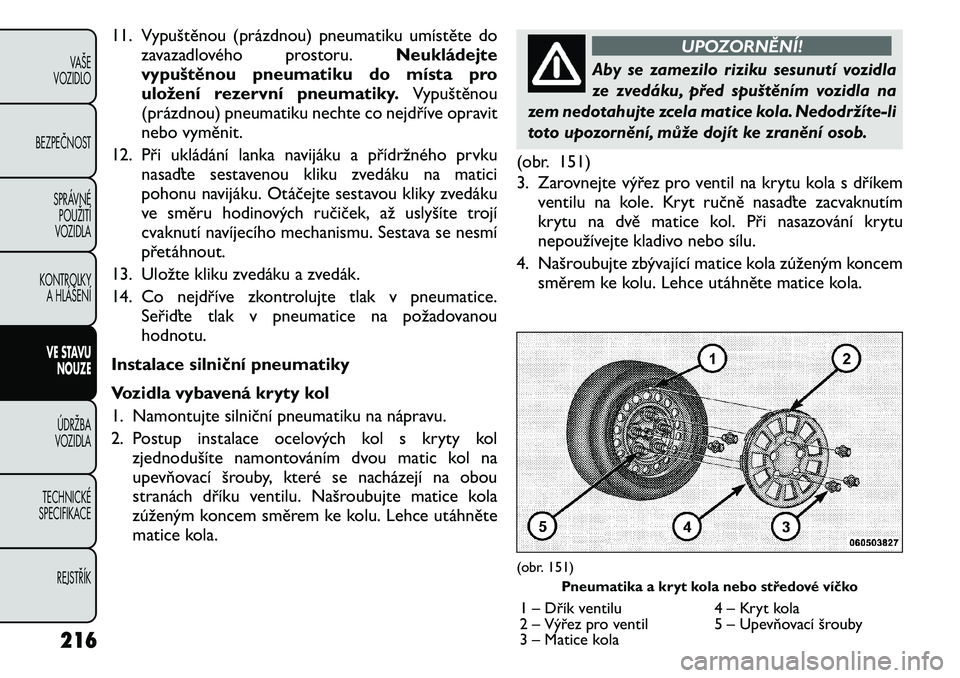 FIAT FREEMONT 2011 Návod k použití a údržbě (in Czech) 11. Vypuštěnou (prázdnou) pneumatiku umístěte dozavazadlového prostoru. Neukládejte
vypuštěnou pneumatiku do místa pro
uložení rezervní pneumatiky. Vypuštěnou
(prázdnou) pneumatiku ne FIAT FREEMONT 2011 Návod k použití a údržbě (in Czech) 11. Vypuštěnou (prázdnou) pneumatiku umístěte dozavazadlového prostoru. Neukládejte
vypuštěnou pneumatiku do místa pro
uložení rezervní pneumatiky. Vypuštěnou
(prázdnou) pneumatiku ne
