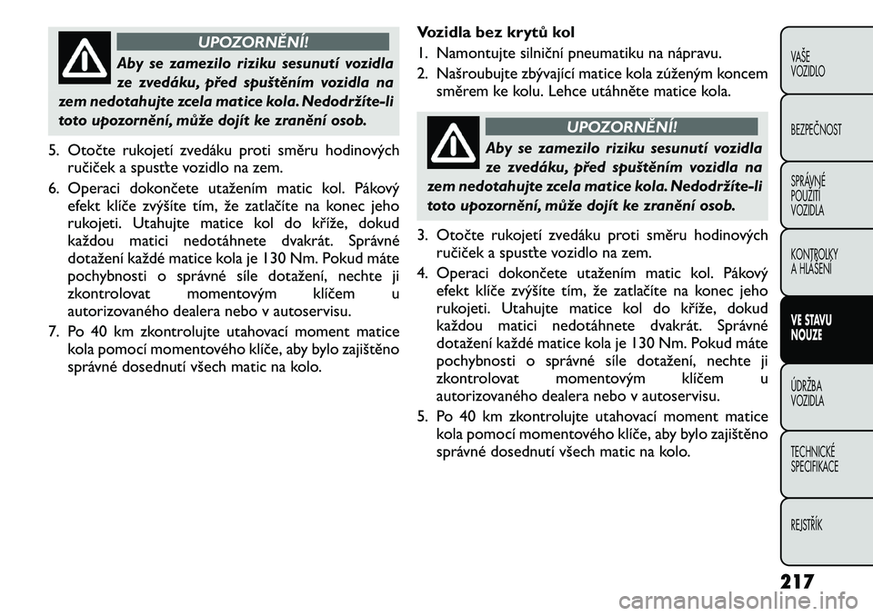 FIAT FREEMONT 2011 Návod k použití a údržbě (in Czech) UPOZORNĚNÍ!
Aby se zamezilo riziku sesunutí vozidla
ze zvedáku, před spuštěním vozidla na
zem nedotahujte zcela matice kola. Nedodrží te-li
toto upozorn ění, může dojít ke zranění os FIAT FREEMONT 2011 Návod k použití a údržbě (in Czech) UPOZORNĚNÍ!
Aby se zamezilo riziku sesunutí vozidla
ze zvedáku, před spuštěním vozidla na
zem nedotahujte zcela matice kola. Nedodrží te-li
toto upozorn ění, může dojít ke zranění os