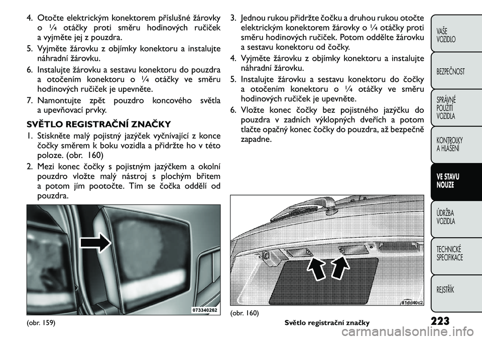 FIAT FREEMONT 2011 Návod k použití a údržbě (in Czech) 4. Otočte elektrickým konektorem příslušné žárovkyo
1∕4
otáčky proti směru hodinových ručiček
a vyjměte jej z pouzdra.
5. Vyjměte žárovku z objímky konektoru a instalujte náhradn FIAT FREEMONT 2011 Návod k použití a údržbě (in Czech) 4. Otočte elektrickým konektorem příslušné žárovkyo
1∕4
otáčky proti směru hodinových ručiček
a vyjměte jej z pouzdra.
5. Vyjměte žárovku z objímky konektoru a instalujte náhradn