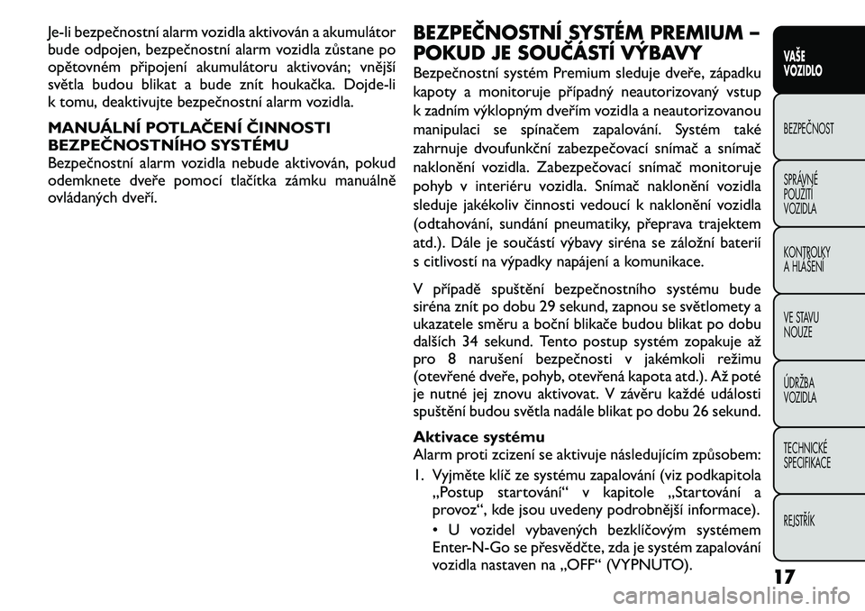 FIAT FREEMONT 2011 Návod k použití a údržbě (in Czech) Je-li bezpečnostní alarm vozidla aktivován a akumulátor
bude odpojen, bezpečnostní alarm vozidla zůstane po
opětovném připojení akumulátoru aktivován; vnější
světla budou blikat a bu FIAT FREEMONT 2011 Návod k použití a údržbě (in Czech) Je-li bezpečnostní alarm vozidla aktivován a akumulátor
bude odpojen, bezpečnostní alarm vozidla zůstane po
opětovném připojení akumulátoru aktivován; vnější
světla budou blikat a bu
