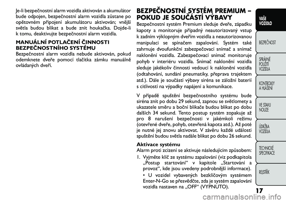 FIAT FREEMONT 2011  Návod k použití a údržbě (in Czech) Je-li bezpečnostní alarm vozidla aktivován a akumulátor 
bude odpojen, bezpečnostní alarm vozidla zůstane po
opětovném připojení akumulátoru aktivován; vnější
světla budou blikat a bu