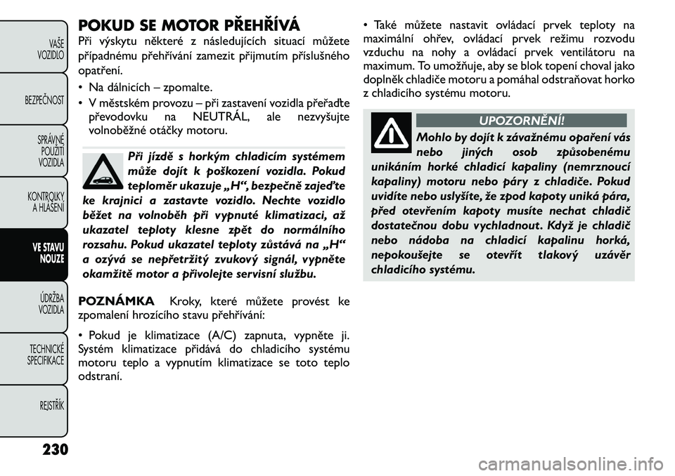 FIAT FREEMONT 2011 Návod k použití a údržbě (in Czech) POKUD SE MOTOR PŘEHŘÍVÁ
Při výskytu některé z následujících situací můžete
případnému přehřívání zamezit přijmutím příslušného
opatření.
• Na dálnicích – zpomalt FIAT FREEMONT 2011 Návod k použití a údržbě (in Czech) POKUD SE MOTOR PŘEHŘÍVÁ
Při výskytu některé z následujících situací můžete
případnému přehřívání zamezit přijmutím příslušného
opatření.
• Na dálnicích – zpomalt