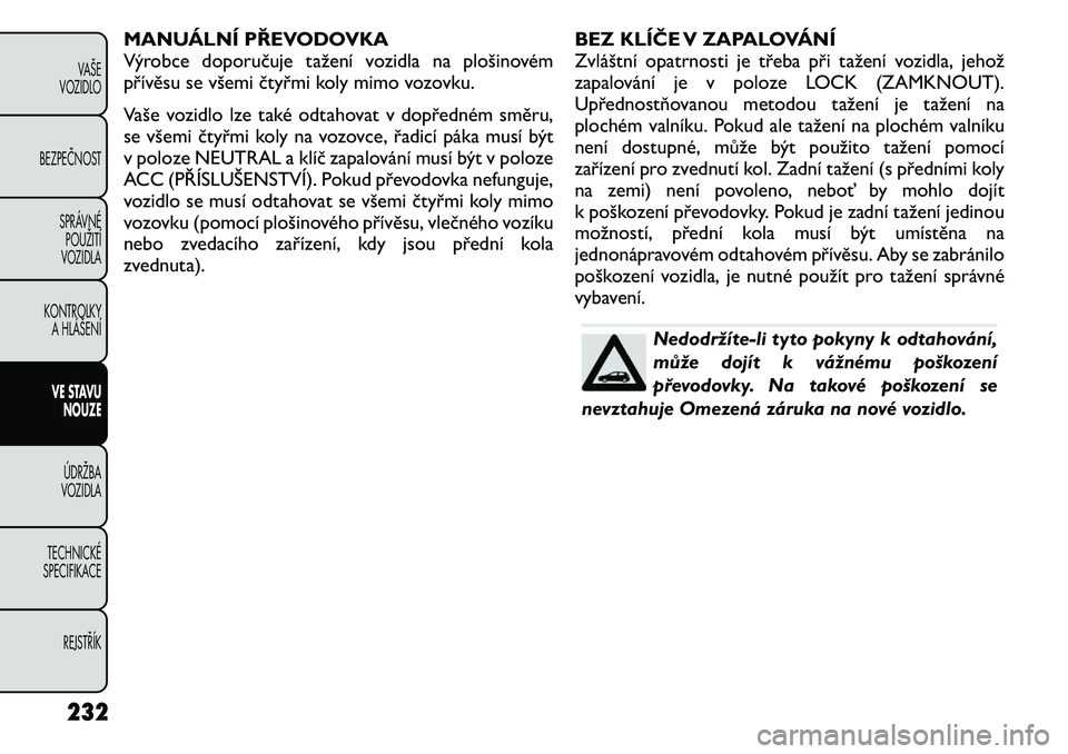 FIAT FREEMONT 2011 Návod k použití a údržbě (in Czech) MANUÁLNÍ PŘEVODOVKA
Výrobce doporučuje tažení vozidla na plošinovém
přívěsu se všemi čtyřmi koly mimo vozovku.
Vaše vozidlo lze také odtahovat v dopředném směru,
se všemi čty FIAT FREEMONT 2011 Návod k použití a údržbě (in Czech) MANUÁLNÍ PŘEVODOVKA
Výrobce doporučuje tažení vozidla na plošinovém
přívěsu se všemi čtyřmi koly mimo vozovku.
Vaše vozidlo lze také odtahovat v dopředném směru,
se všemi čty