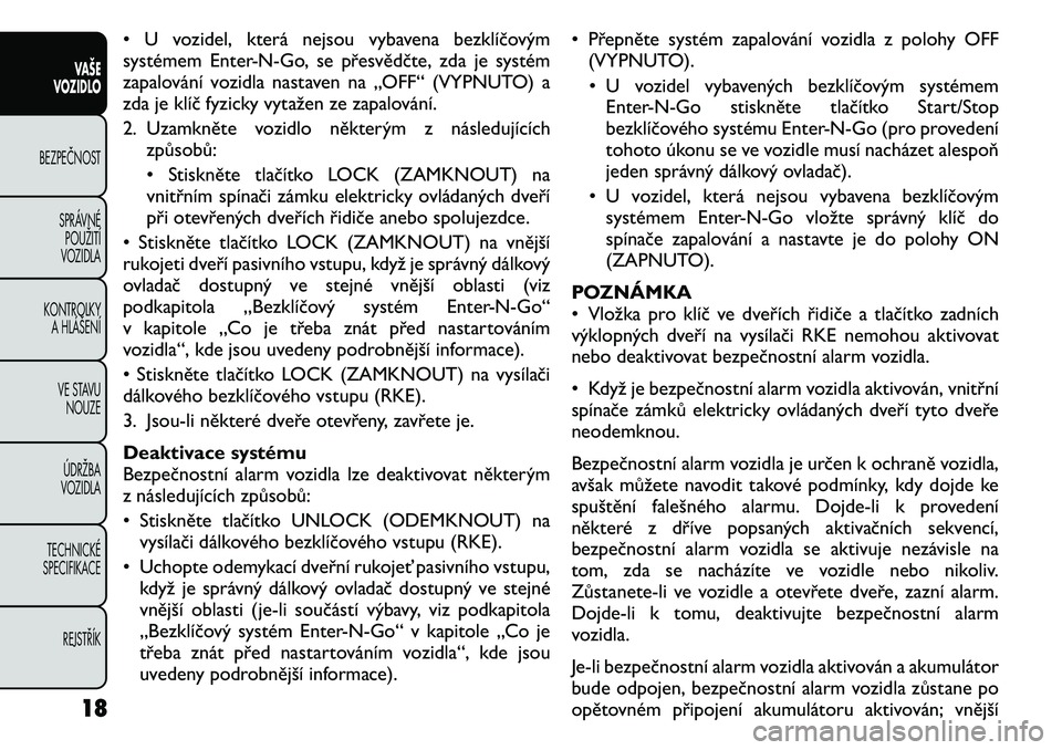 FIAT FREEMONT 2011 Návod k použití a údržbě (in Czech) • U vozidel, která nejsou vybavena bezklíčovým
systémem Enter-N-Go, se přesvědčte, zda je systém
zapalování vozidla nastaven na „OFF“ (VYPNUTO) a
zda je klíč fyzicky vytažen ze za FIAT FREEMONT 2011 Návod k použití a údržbě (in Czech) • U vozidel, která nejsou vybavena bezklíčovým
systémem Enter-N-Go, se přesvědčte, zda je systém
zapalování vozidla nastaven na „OFF“ (VYPNUTO) a
zda je klíč fyzicky vytažen ze za