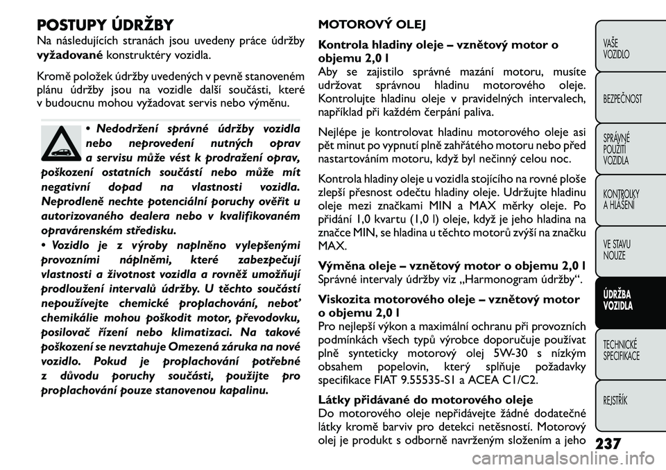 FIAT FREEMONT 2011 Návod k použití a údržbě (in Czech) POSTUPY ÚDRŽBY
Na následujících stranách jsou uvedeny práce údržby
vyžadovanékonstruktéry vozidla.
Kromě položek údržby uvedených v pevně stanoveném
plánu údržby jsou na vozid FIAT FREEMONT 2011 Návod k použití a údržbě (in Czech) POSTUPY ÚDRŽBY
Na následujících stranách jsou uvedeny práce údržby
vyžadovanékonstruktéry vozidla.
Kromě položek údržby uvedených v pevně stanoveném
plánu údržby jsou na vozid