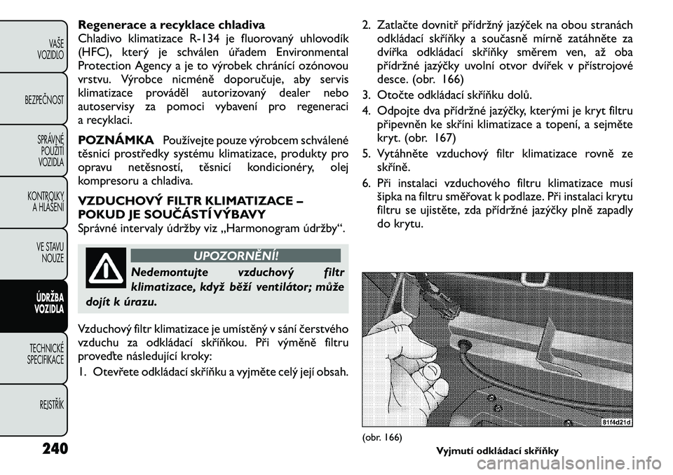 FIAT FREEMONT 2011 Návod k použití a údržbě (in Czech) Regenerace a recyklace chladiva
Chladivo klimatizaceR-134 je fluorovaný uhlovodík
(HFC), který je schválen úřadem Environmental
Protection Agency a je to výrobek chránící ozónovou
vrstvu. FIAT FREEMONT 2011 Návod k použití a údržbě (in Czech) Regenerace a recyklace chladiva
Chladivo klimatizaceR-134 je fluorovaný uhlovodík
(HFC), který je schválen úřadem Environmental
Protection Agency a je to výrobek chránící ozónovou
vrstvu.