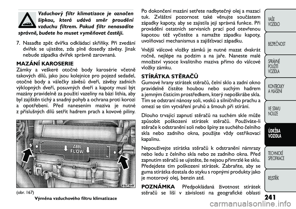 FIAT FREEMONT 2011 Návod k použití a údržbě (in Czech) Vzduchový filtr klimatizace je označen
šipkou, která udává směr proudění
vzduchu filtrem. Pokud filtr nenasadíte
správně, budete ho muset vyměňovat častěji.
7. Nasaďte zpět dvířka FIAT FREEMONT 2011 Návod k použití a údržbě (in Czech) Vzduchový filtr klimatizace je označen
šipkou, která udává směr proudění
vzduchu filtrem. Pokud filtr nenasadíte
správně, budete ho muset vyměňovat častěji.
7. Nasaďte zpět dvířka