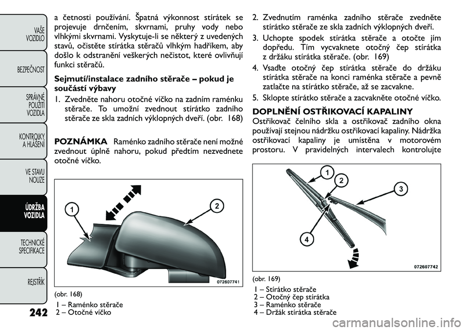 FIAT FREEMONT 2011 Návod k použití a údržbě (in Czech) a četnosti používání. Špatná výkonnost stírátek se
projevuje drnčením, skvrnami, pruhy vody nebo
vlhkými skvrnami. Vyskytuje-li seněkterý z uvedených
stavů, očistěte stírátka st FIAT FREEMONT 2011 Návod k použití a údržbě (in Czech) a četnosti používání. Špatná výkonnost stírátek se
projevuje drnčením, skvrnami, pruhy vody nebo
vlhkými skvrnami. Vyskytuje-li seněkterý z uvedených
stavů, očistěte stírátka st